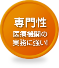 専門性 - 医療機関の実務に強い！