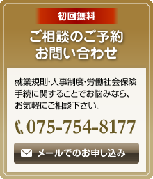 初回無料 ご相談のご予約/お問い合わせ　就業規則・人事制度・労働社会保険手続に関することでお悩みなら、お気軽にご相談下さい。075-754-8177